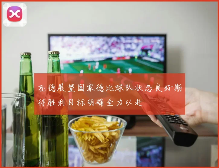 孔德展望国家德比球队状态良好期待胜利目标明确全力以赴